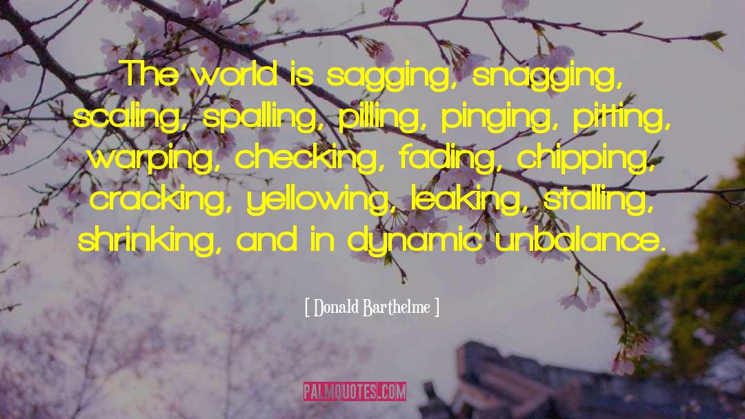 Donald Barthelme Quotes: The world is sagging, snagging,