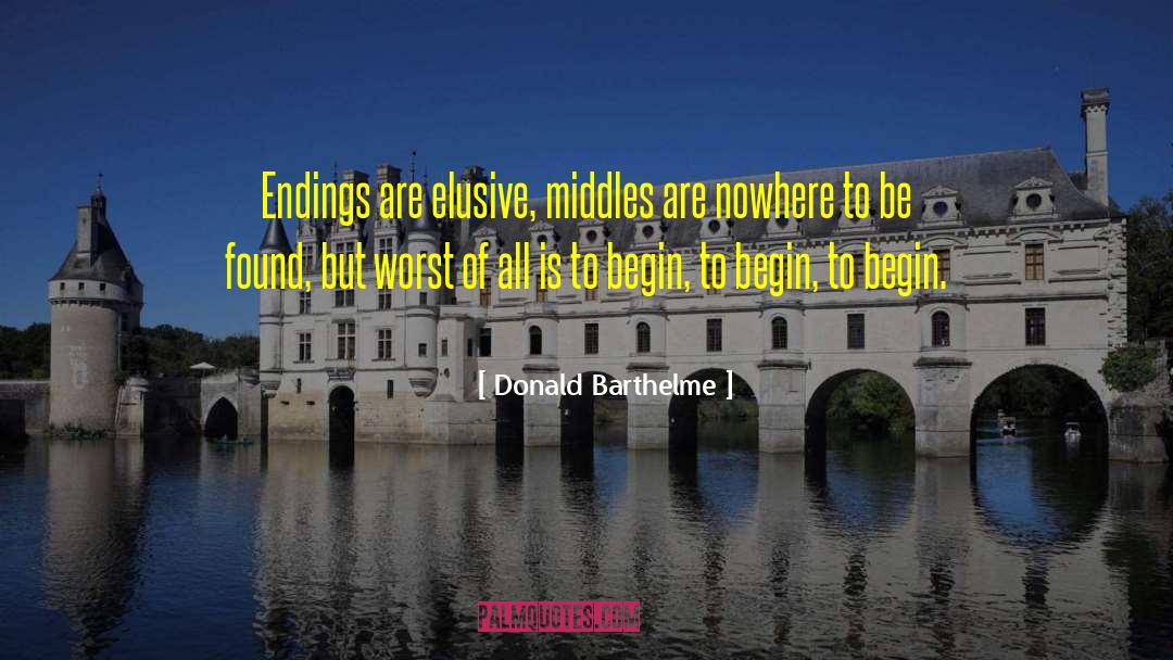 Donald Barthelme Quotes: Endings are elusive, middles are
