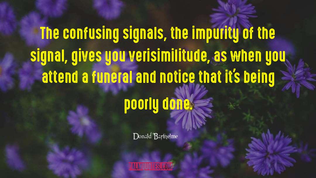 Donald Barthelme Quotes: The confusing signals, the impurity