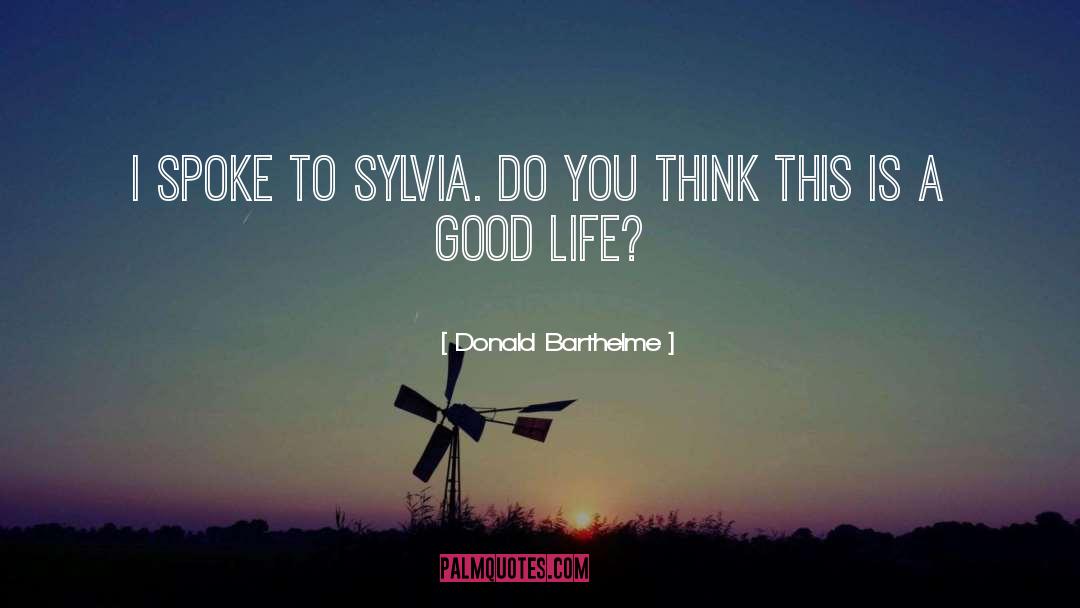 Donald Barthelme Quotes: I spoke to Sylvia. Do