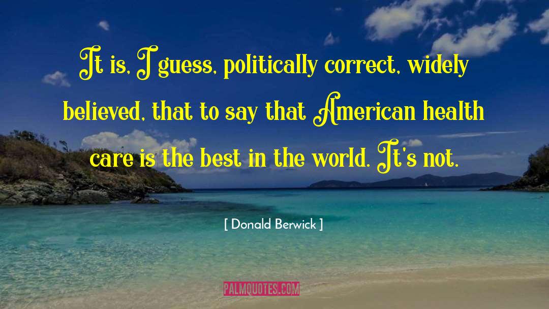 Donald Berwick Quotes: It is, I guess, politically