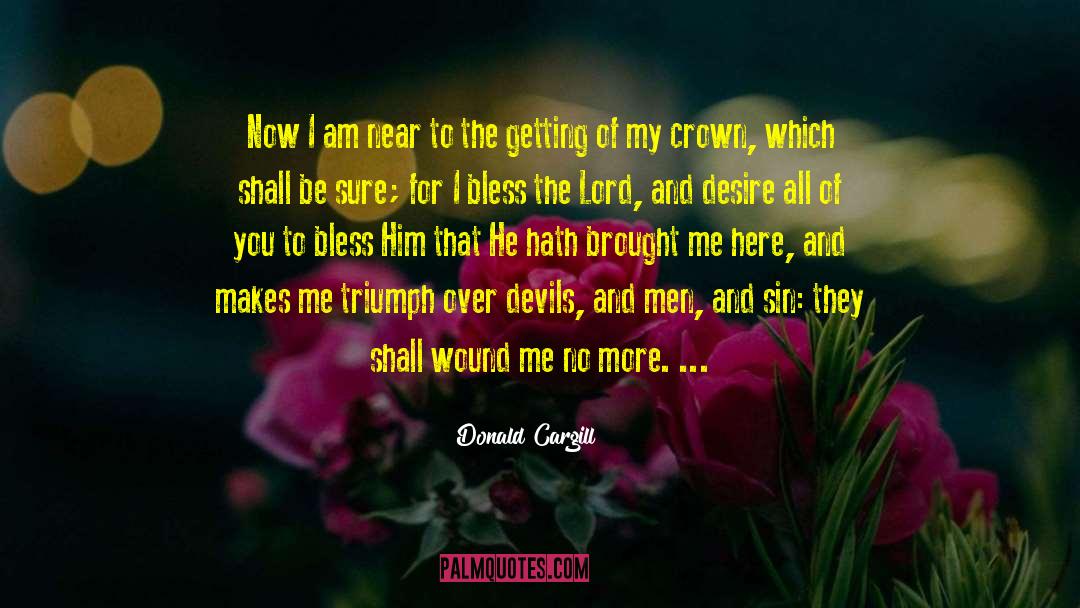 Donald Cargill Quotes: Now I am near to