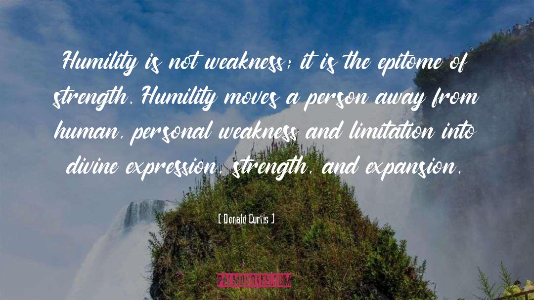 Donald Curtis Quotes: Humility is not weakness; it