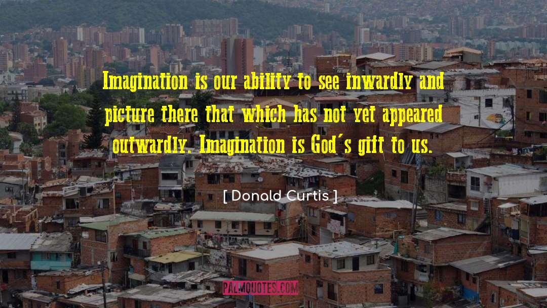 Donald Curtis Quotes: Imagination is our ability to