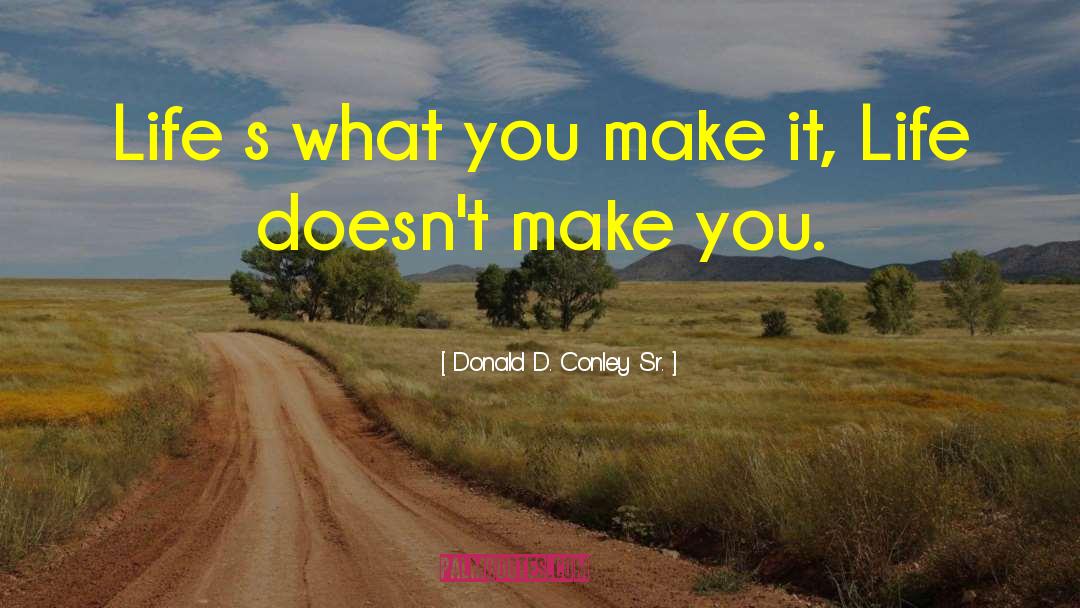 Donald D. Conley Sr. Quotes: Life s what you make