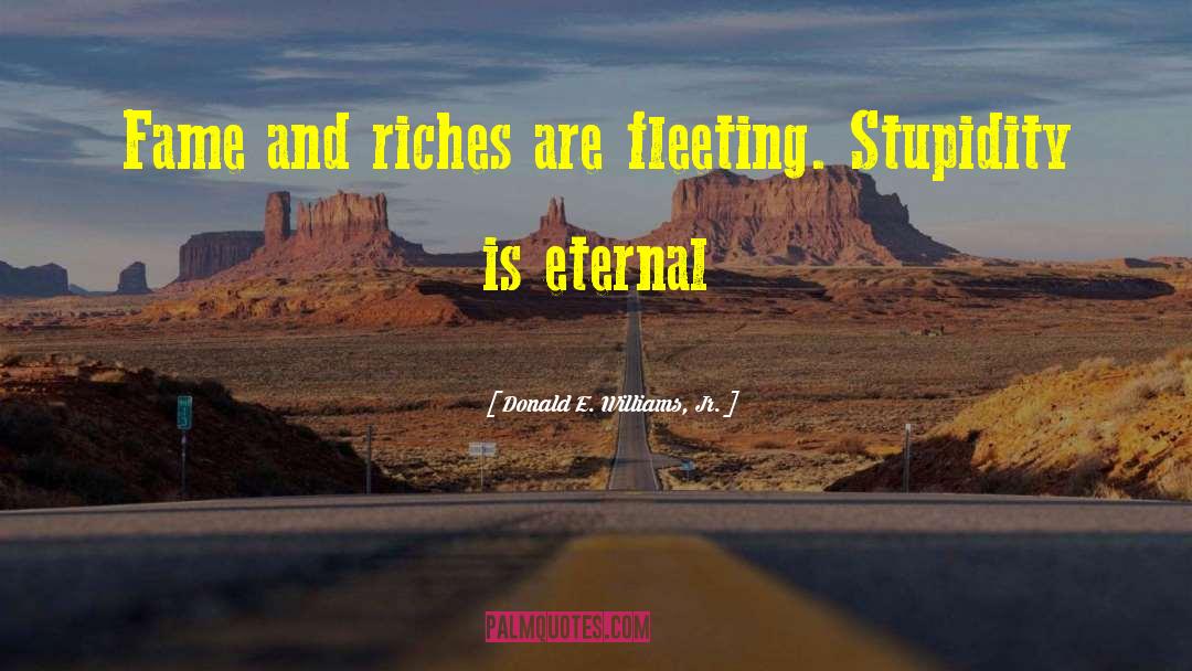 Donald E. Williams, Jr. Quotes: Fame and riches are fleeting.