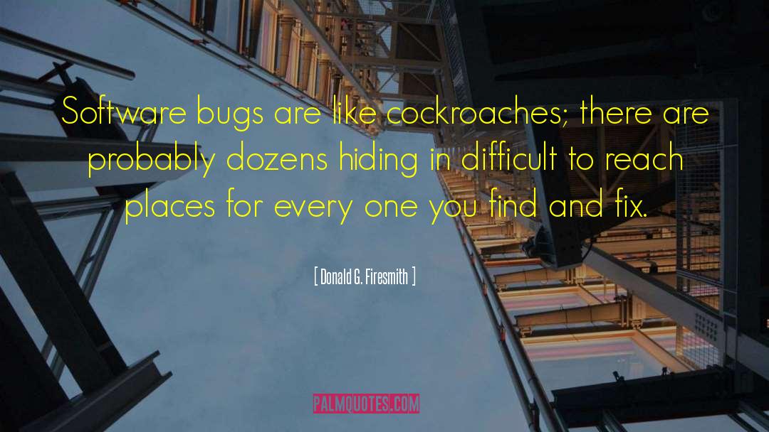 Donald G. Firesmith Quotes: Software bugs are like cockroaches;