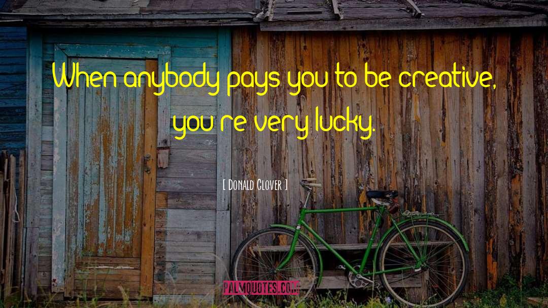 Donald Glover Quotes: When anybody pays you to