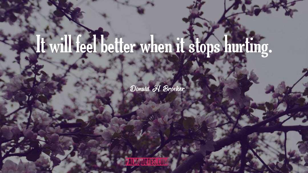 Donald H. Broeker Quotes: It will feel better when