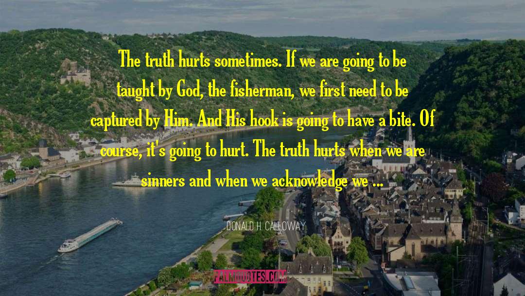 Donald H. Calloway Quotes: The truth hurts sometimes. If