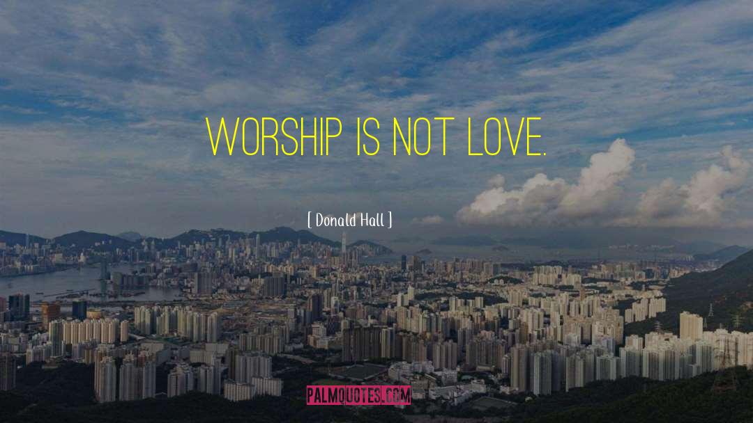 Donald Hall Quotes: Worship is not love.