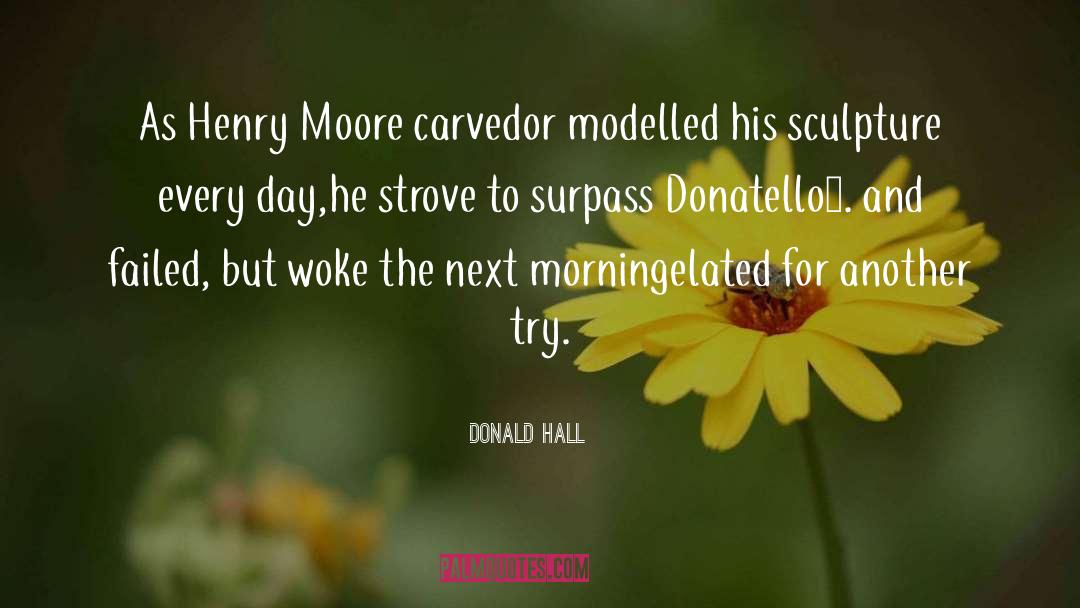 Donald Hall Quotes: As Henry Moore carved<br>or modelled