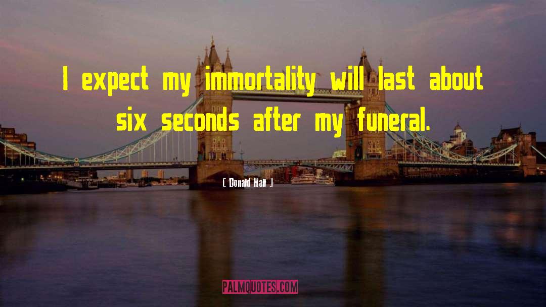 Donald Hall Quotes: I expect my immortality will