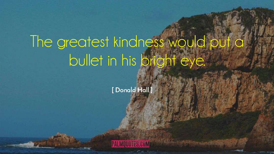 Donald Hall Quotes: The greatest kindness would put