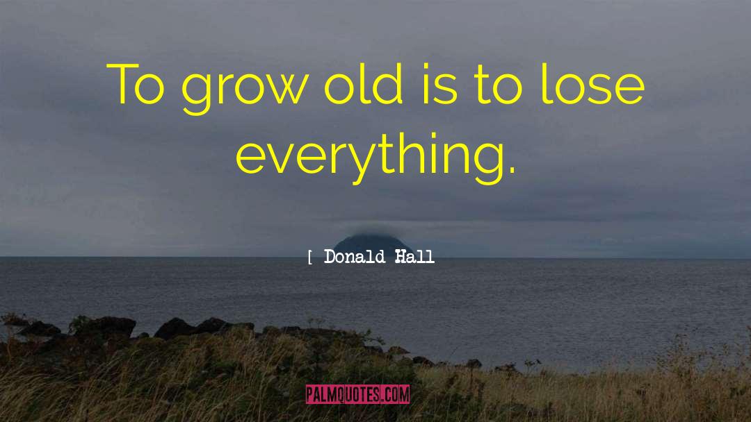 Donald Hall Quotes: To grow old is to