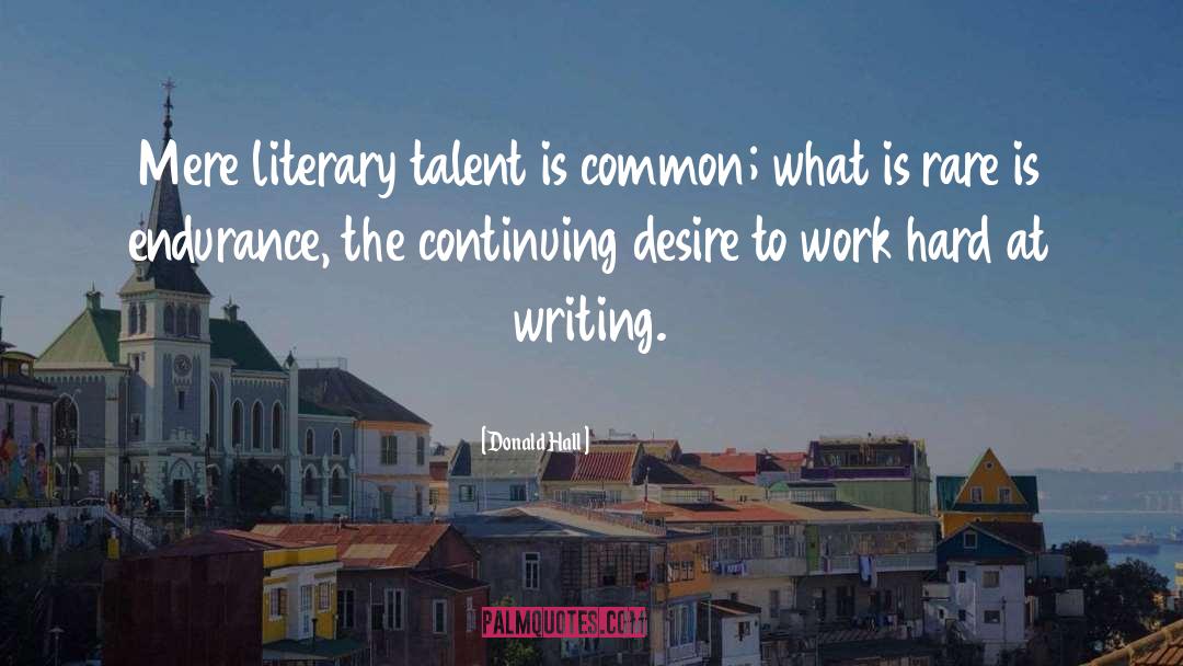 Donald Hall Quotes: Mere literary talent is common;