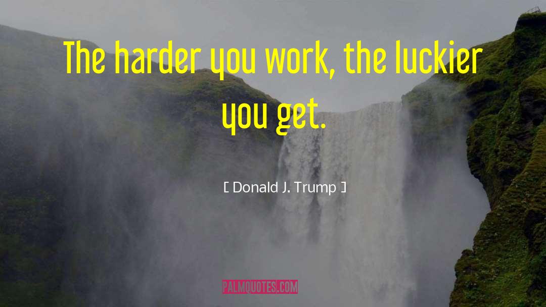 Donald J. Trump Quotes: The harder you work, the