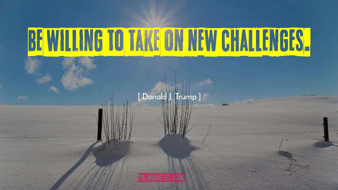 Donald J. Trump Quotes: Be willing to take on