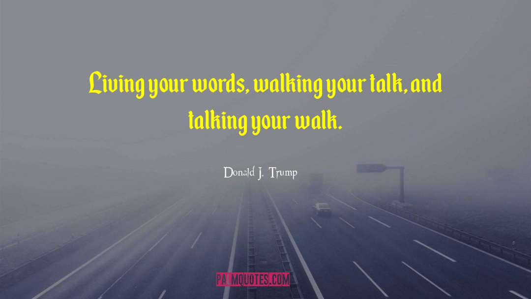 Donald J. Trump Quotes: Living your words, walking your