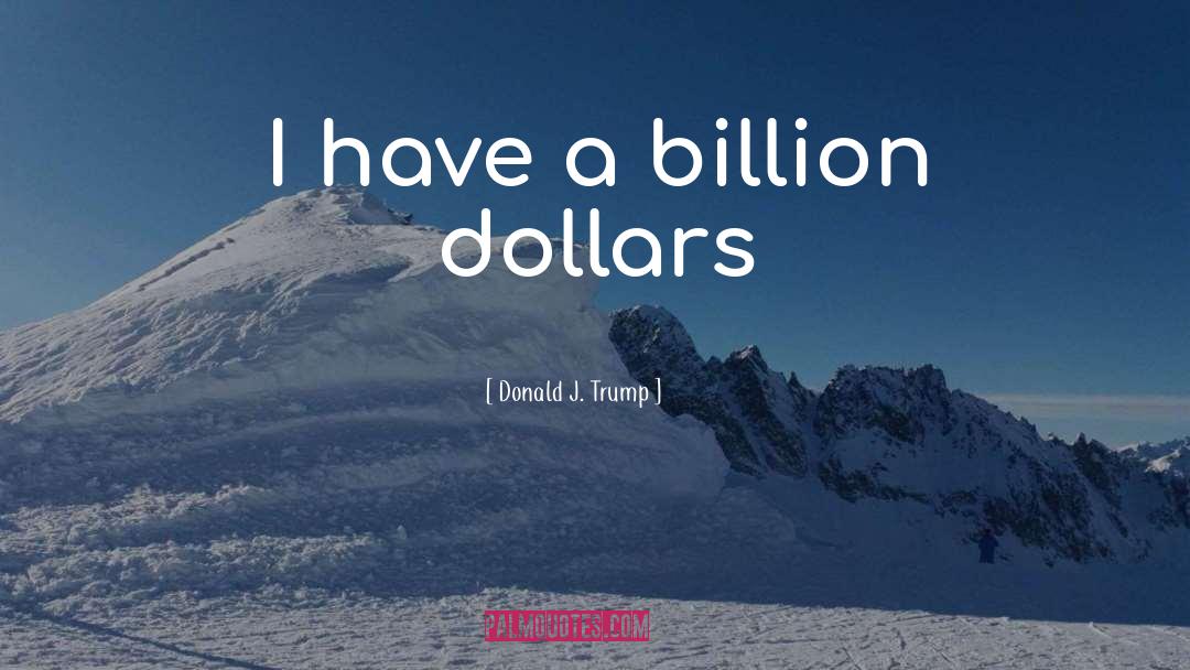 Donald J. Trump Quotes: I have a billion dollars