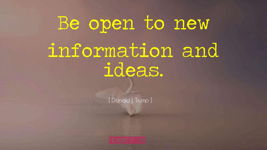 Donald J. Trump Quotes: Be open to new information