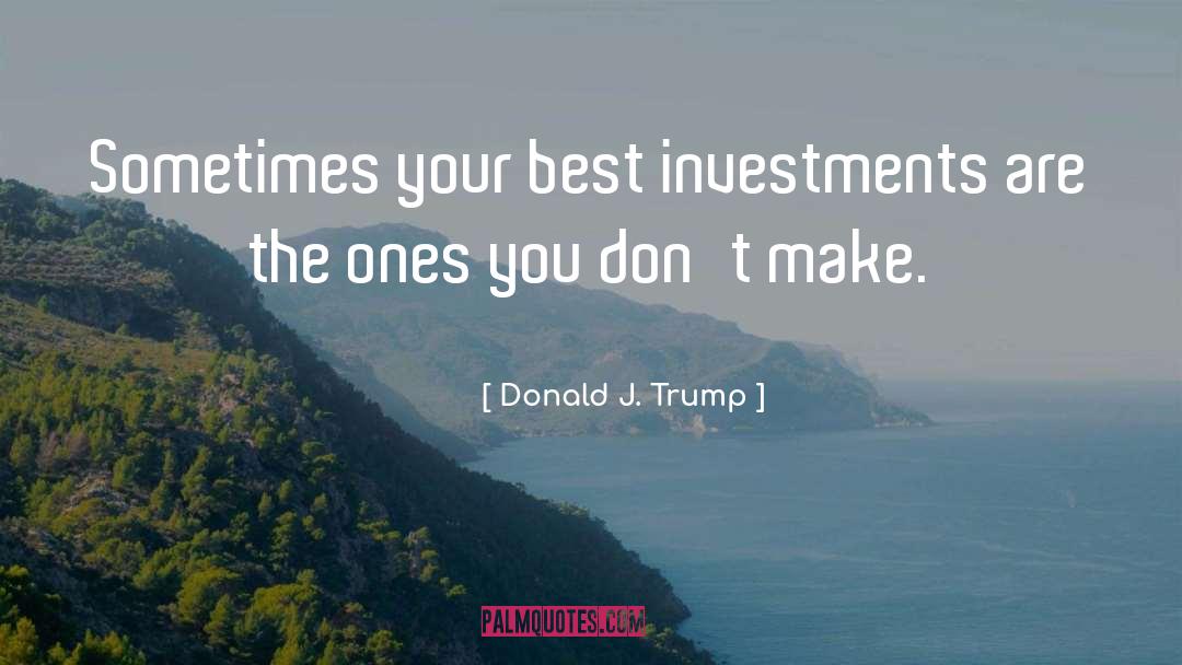 Donald J. Trump Quotes: Sometimes your best investments are