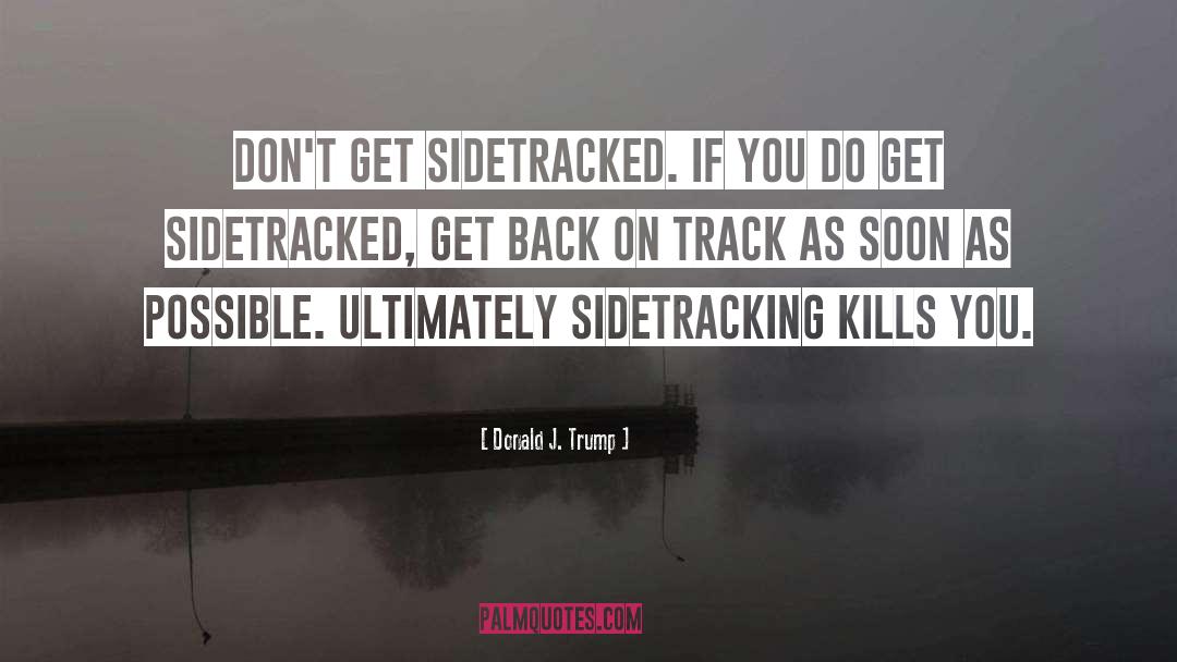 Donald J. Trump Quotes: Don't get sidetracked. If you