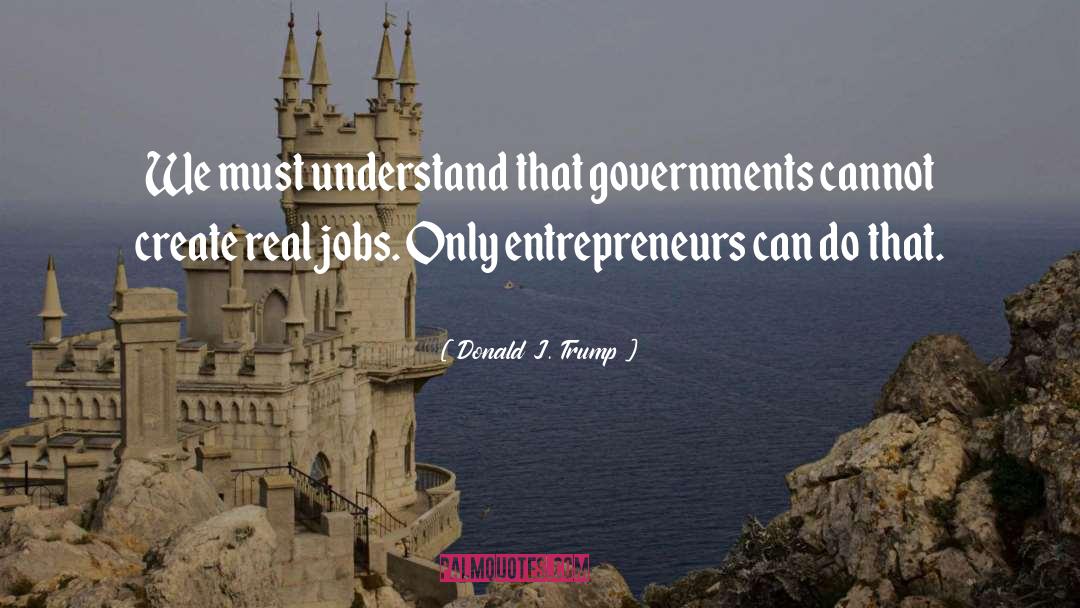Donald J. Trump Quotes: We must understand that governments