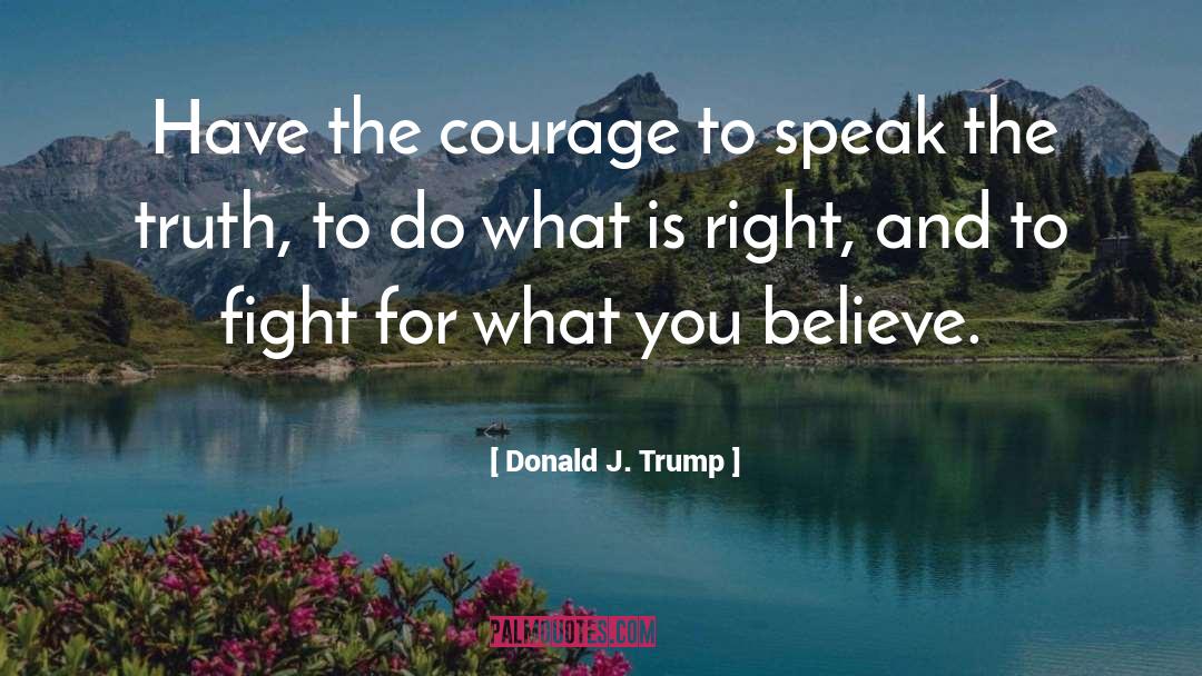 Donald J. Trump Quotes: Have the courage to speak