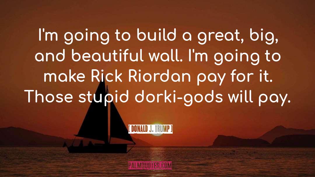 Donald J. Trump Quotes: I'm going to build a