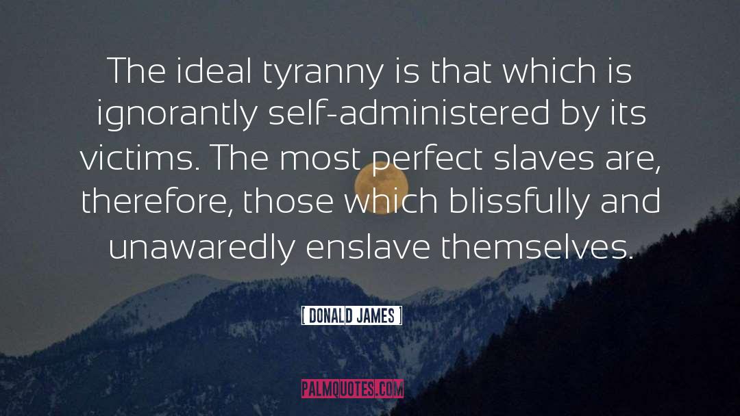 Donald James Quotes: The ideal tyranny is that