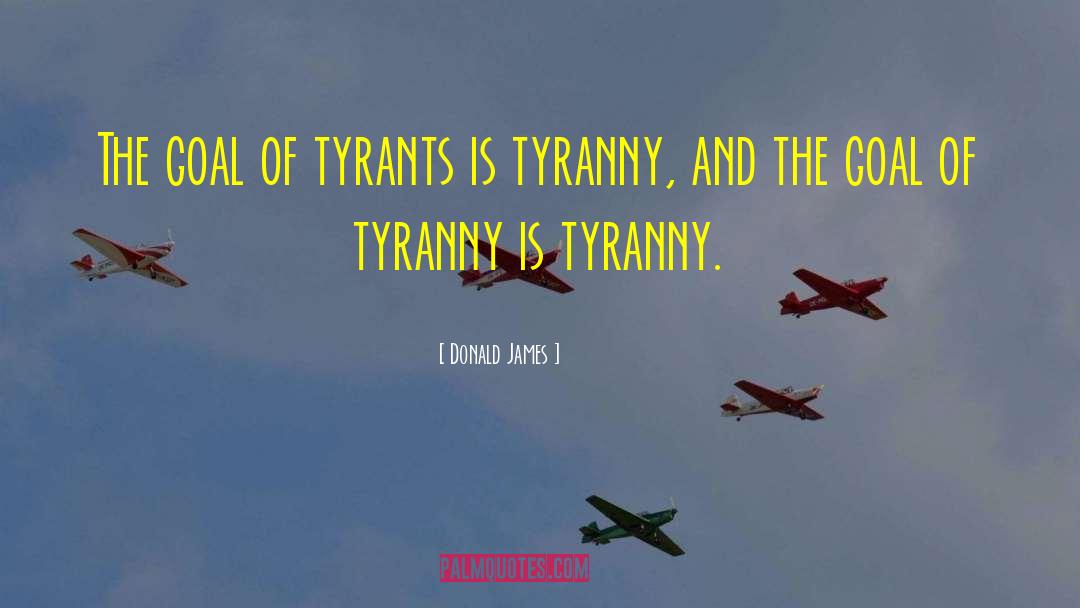 Donald James Quotes: The goal of tyrants is
