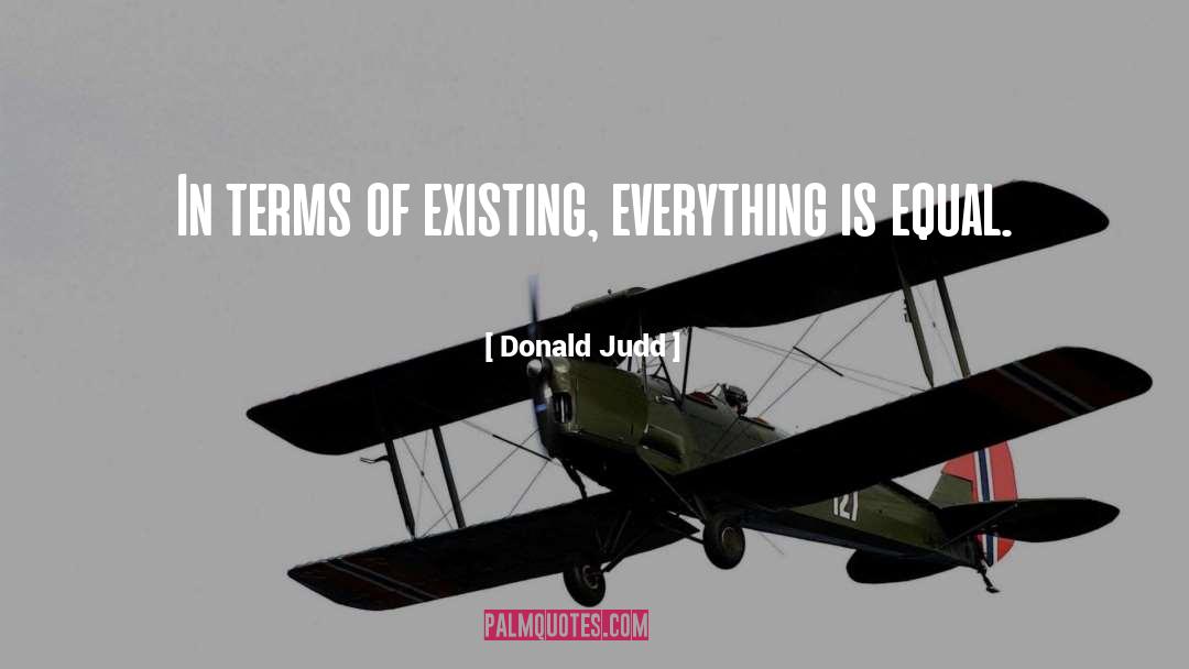 Donald Judd Quotes: In terms of existing, everything