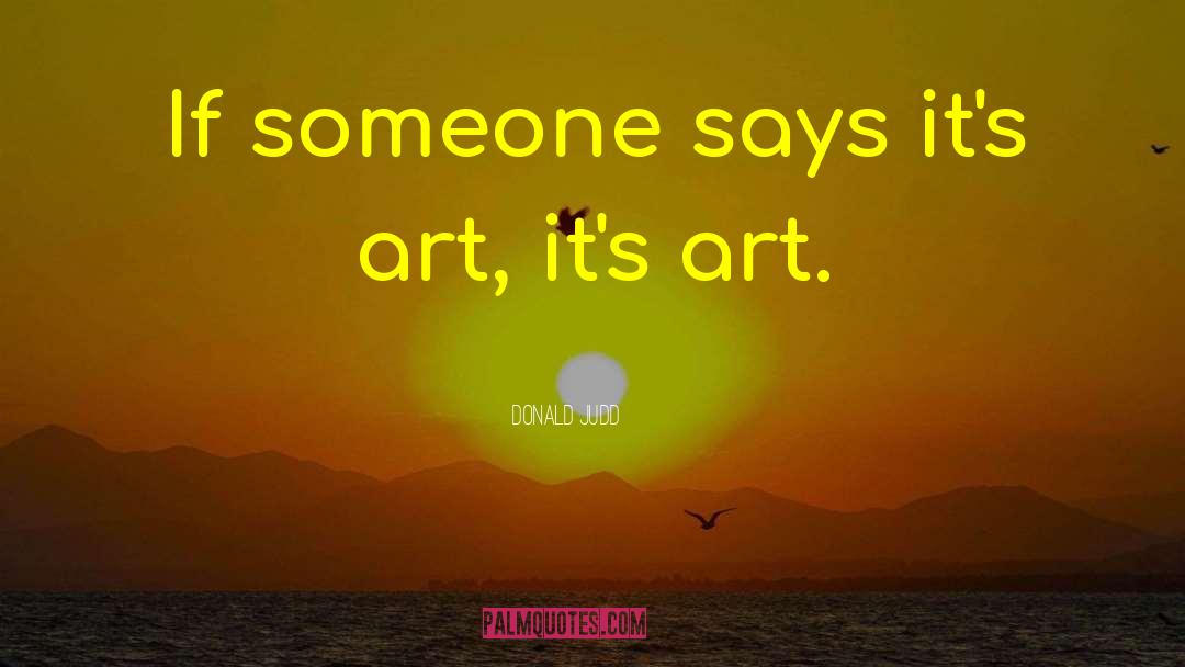 Donald Judd Quotes: If someone says it's art,