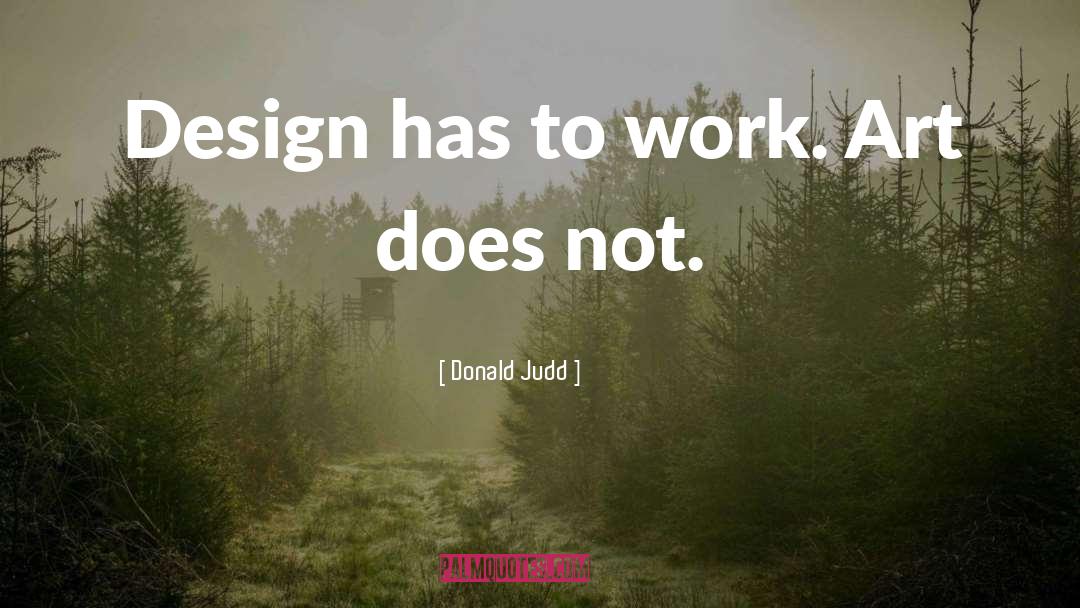 Donald Judd Quotes: Design has to work. Art