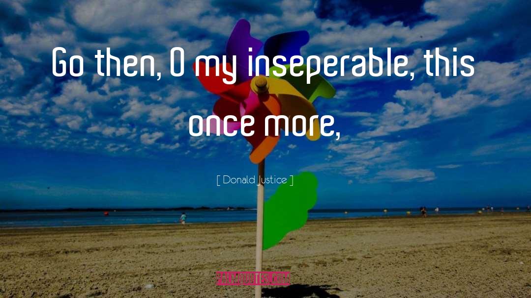 Donald Justice Quotes: Go then, O my inseperable,