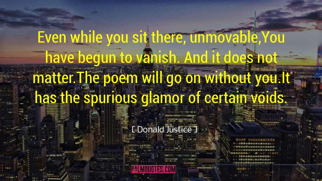 Donald Justice Quotes: Even while you sit there,