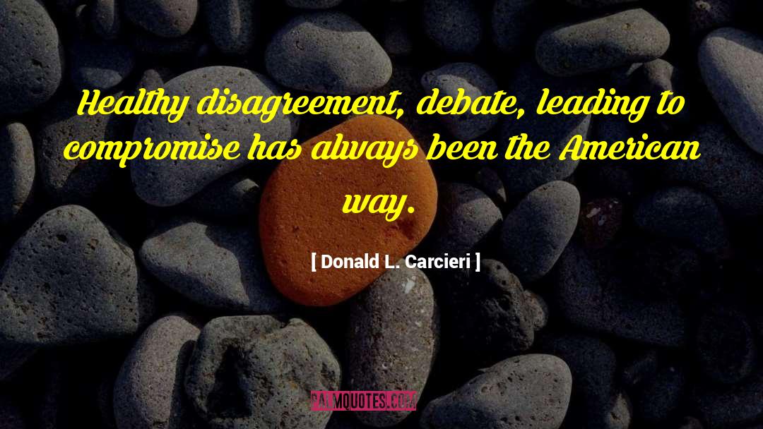 Donald L. Carcieri Quotes: Healthy disagreement, debate, leading to