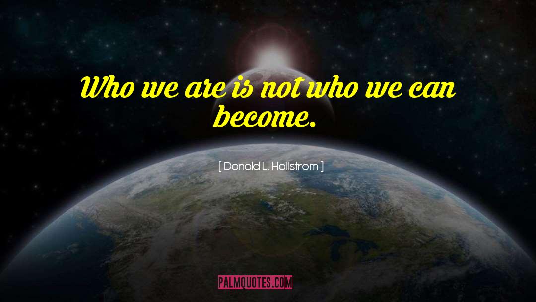 Donald L. Hallstrom Quotes: Who we are is not