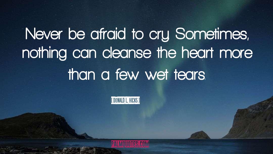 Donald L. Hicks Quotes: Never be afraid to cry.