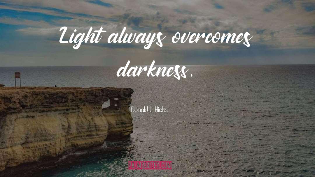 Donald L. Hicks Quotes: Light always overcomes darkness.