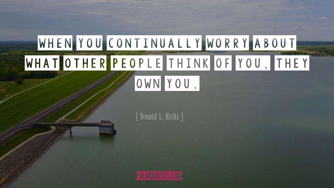 Donald L. Hicks Quotes: When you continually worry about