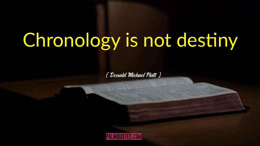 Donald Michael Platt Quotes: Chronology is not destiny