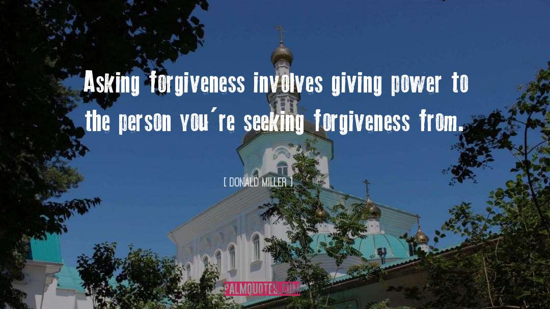 Donald Miller Quotes: Asking forgiveness involves giving power