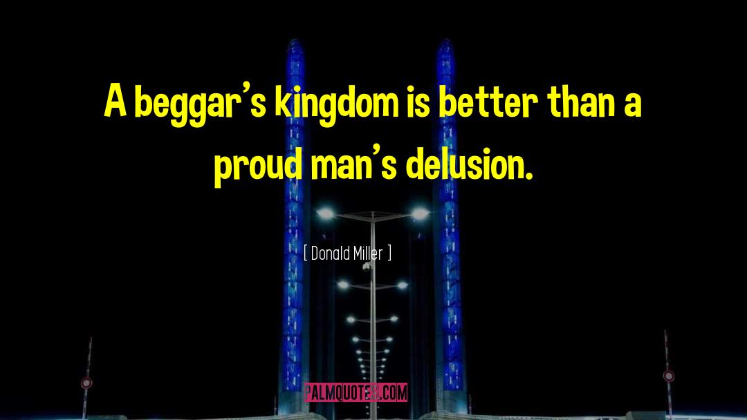 Donald Miller Quotes: A beggar's kingdom is better