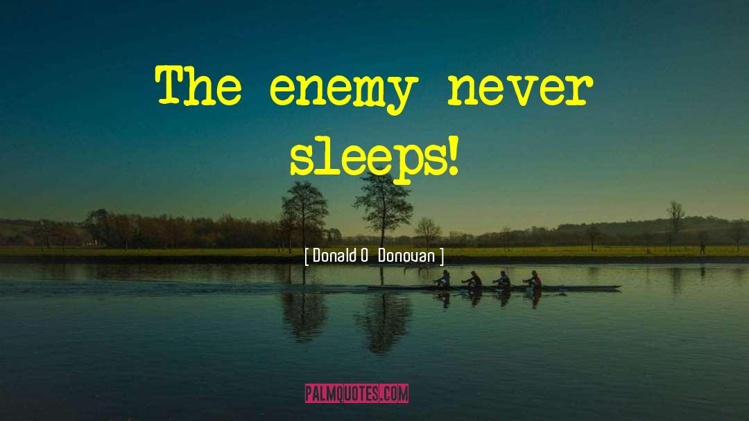 Donald O'Donovan Quotes: The enemy never sleeps!