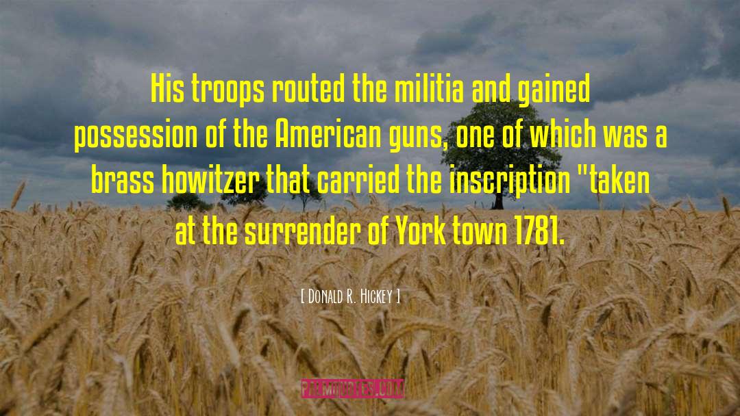 Donald R. Hickey Quotes: His troops routed the militia