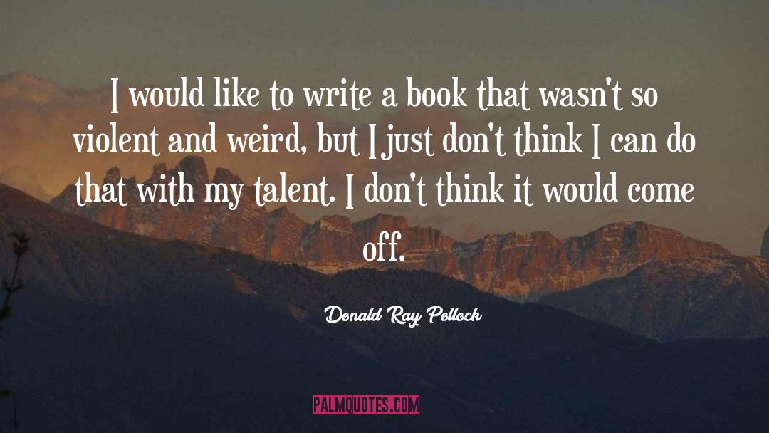 Donald Ray Pollock Quotes: I would like to write