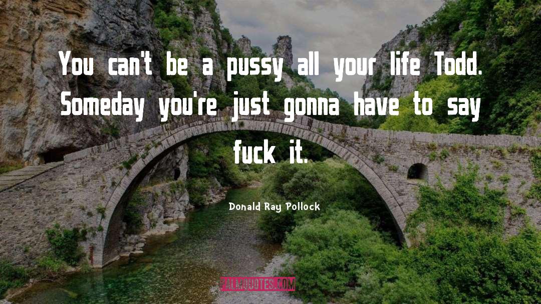 Donald Ray Pollock Quotes: You can't be a pussy