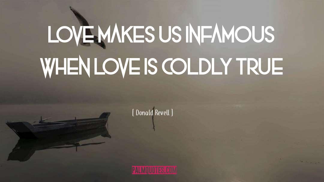 Donald Revell Quotes: Love makes us infamous when